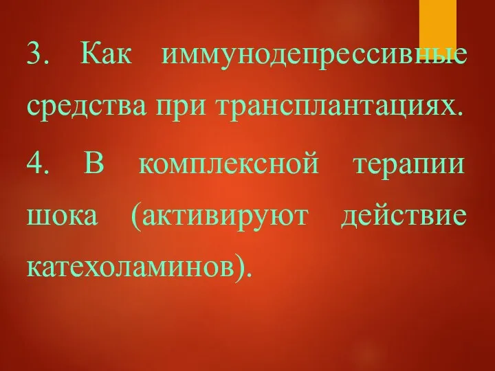 3. Как иммунодепрессивные средства при трансплантациях. 4. В комплексной терапии шока (активируют действие катехоламинов).