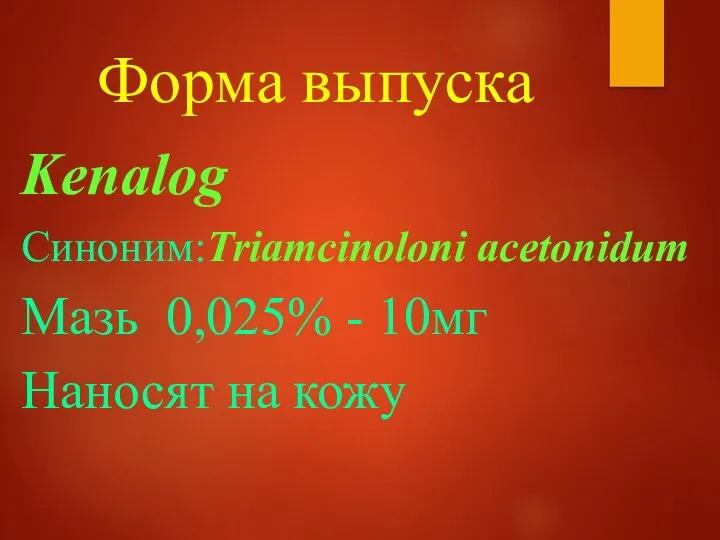 Форма выпуска Kenalog Синоним:Triamcinoloni acetonidum Мазь 0,025% - 10мг Наносят на кожу