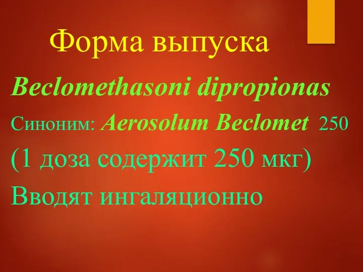 Форма выпуска Beclomethasoni dipropionas Синоним: Aerosolum Beclomet 250 (1 доза содержит 250 мкг) Вводят ингаляционно