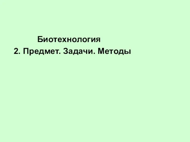 Биотехнология 2. Предмет. Задачи. Методы