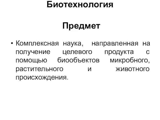 Биотехнология Предмет Комплексная наука, направленная на получение целевого продукта с