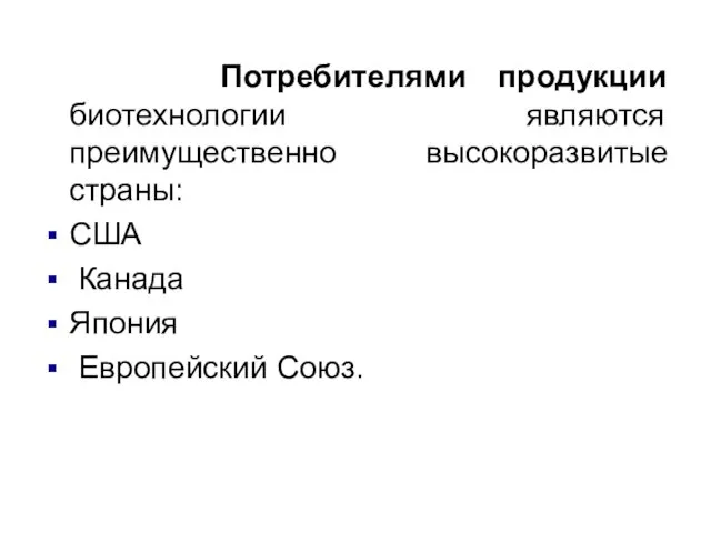 Потребителями продукции биотехнологии являются преимущественно высокоразвитые страны: США Канада Япония Европейский Союз.