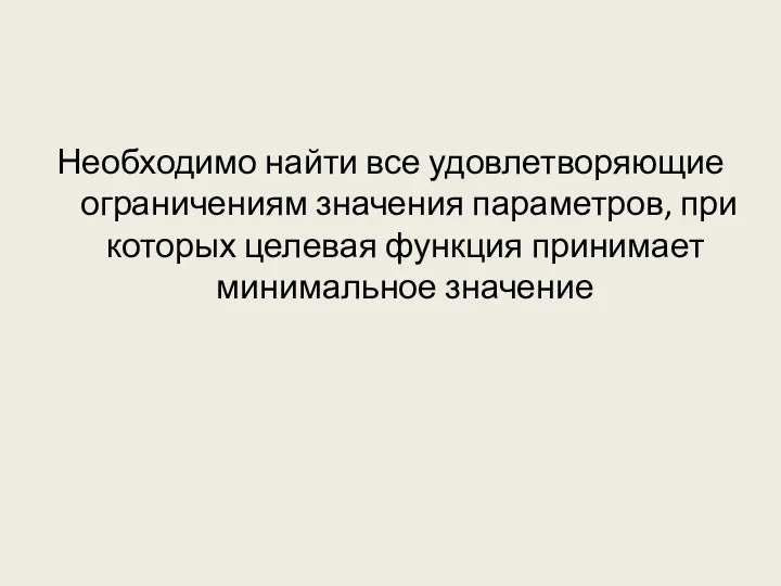 Необходимо найти все удовлетворяющие ограничениям значения параметров, при которых целевая функция принимает минимальное значение