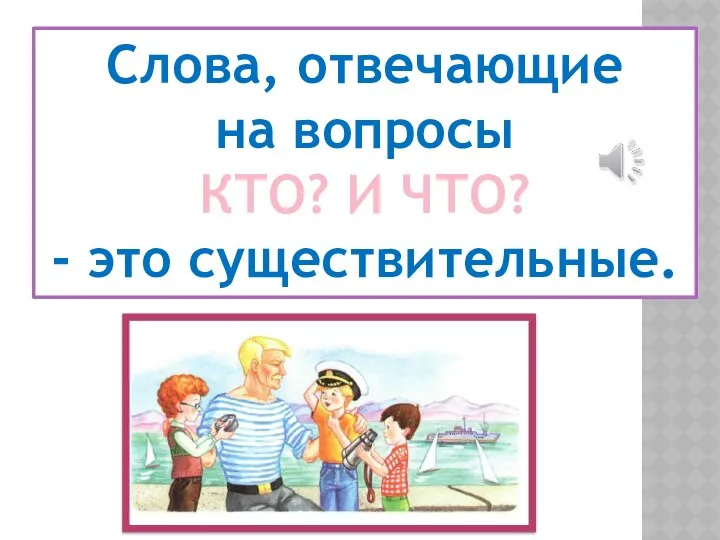 Слова, отвечающие на вопросы КТО? И ЧТО? - это существительные.