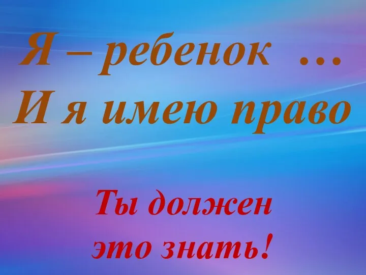 Я – ребенок … И я имею право Ты должен это знать!