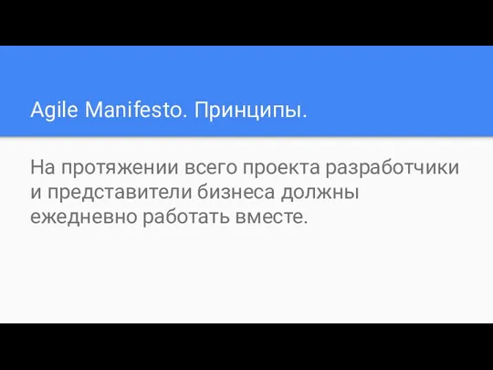 Agile Manifesto. Принципы. На протяжении всего проекта разработчики и представители бизнеса должны ежедневно работать вместе.