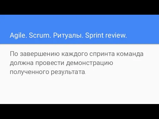 Agile. Scrum. Ритуалы. Sprint review. По завершению каждого спринта команда должна провести демонстрацию полученного результата.