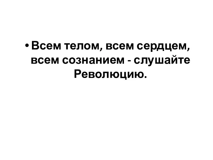 Всем телом, всем сердцем, всем сознанием - слушайте Революцию.