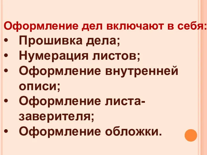 Оформление дел включают в себя: Прошивка дела; Нумерация листов; Оформление внутренней описи; Оформление листа-заверителя; Оформление обложки.