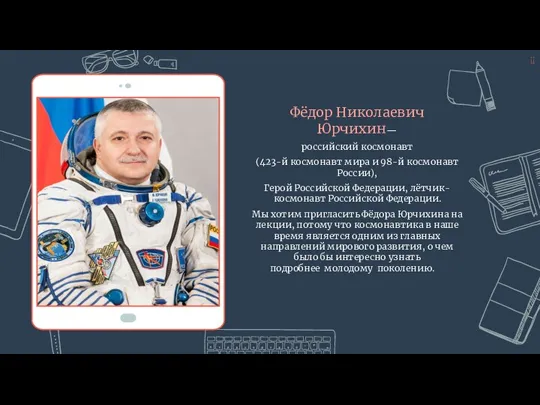 Фёдор Николаевич Юрчихин— российский космонавт (423-й космонавт мира и 98-й космонавт России), Герой