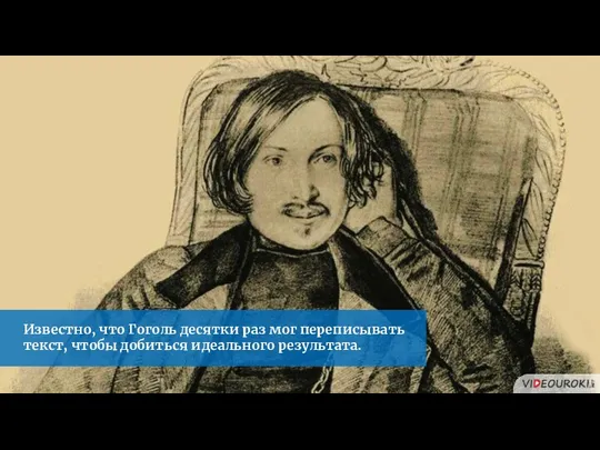 Известно, что Гоголь десятки раз мог переписывать текст, чтобы добиться идеального результата.