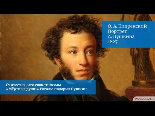 О. А. Кипренский Портрет А. Пушкина 1827 Считается, что сюжет поэмы «Мёртвые души» Гоголю подарил Пушкин.