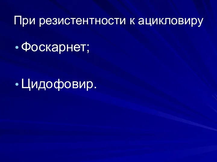 При резистентности к ацикловиру Фоскарнет; Цидофовир.