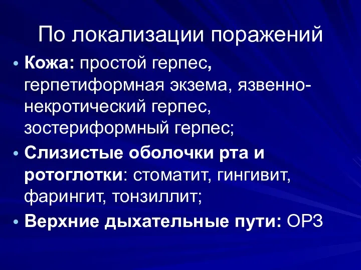 По локализации поражений Кожа: простой герпес, герпетиформная экзема, язвенно-некротический герпес, зостериформный герпес; Слизистые