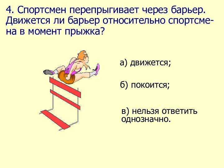 4. Спортсмен перепрыгивает через барьер. Движется ли барьер относительно спортсме-на в момент прыжка?