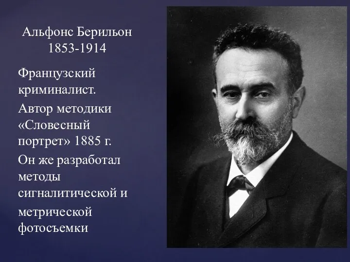 Французский криминалист. Автор методики «Словесный портрет» 1885 г. Он же разработал методы сигналитической