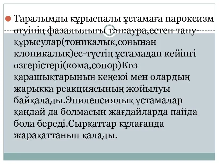 Таралымды құрыспалы ұстамаға пароксизм өтуінің фазалылығы тән:аура,естен тану-құрысулар(тоникалық,соңынан клоникалық)ес-түстің ұстамадан