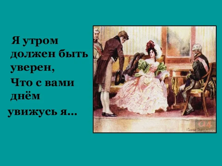 Я утром должен быть уверен, Что с вами днём увижусь я…