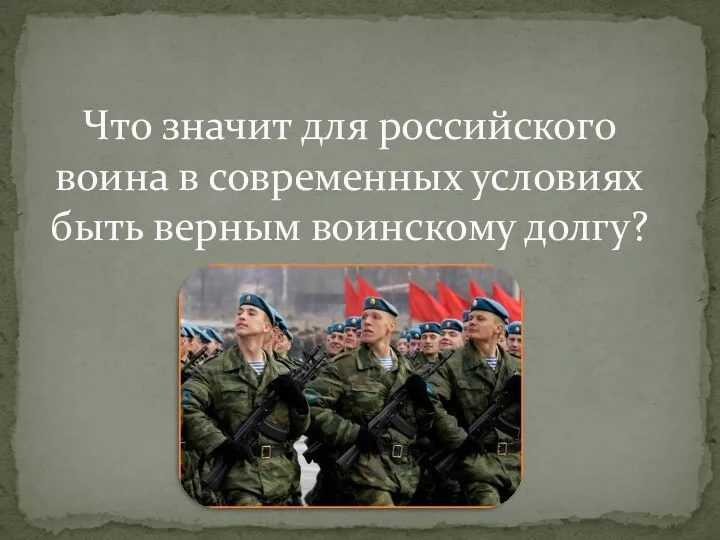 Что значит для российского воина в современных условиях быть верным воинскому долгу?