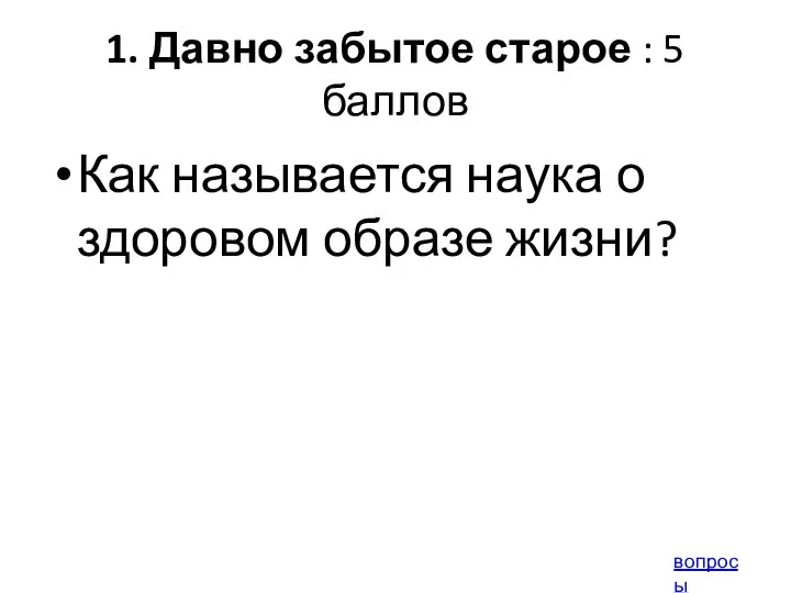 1. Давно забытое старое : 5 баллов Как называется наука о здоровом образе жизни? вопросы