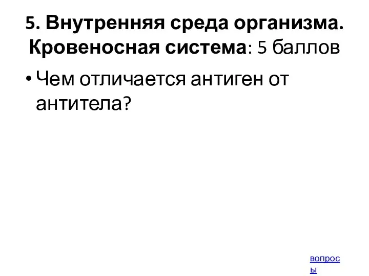 5. Внутренняя среда организма. Кровеносная система: 5 баллов Чем отличается антиген от антитела? вопросы