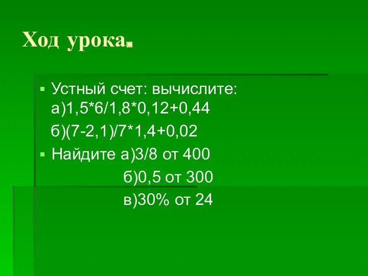 Ход урока. Устный счет: вычислите: а)1,5*6/1,8*0,12+0,44 б)(7-2,1)/7*1,4+0,02 Найдите а)3/8 от