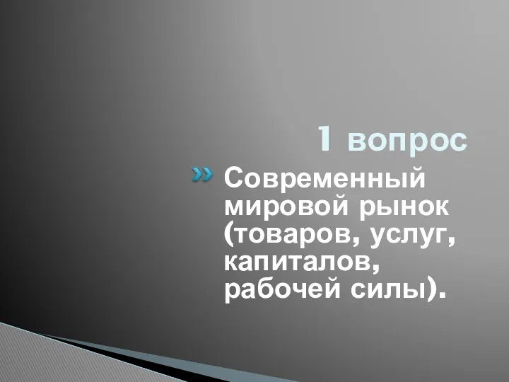 1 вопрос Современный мировой рынок (товаров, услуг, капиталов, рабочей силы).