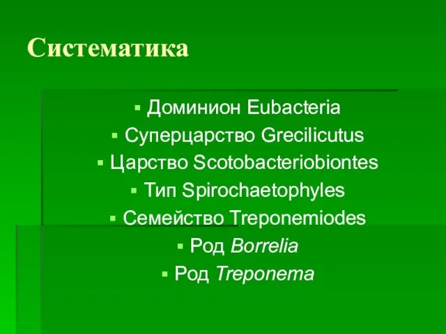 Систематика Доминион Eubacteria Суперцарство Grecilicutus Царство Scotobacteriobiontes Тип Spirochaetophyles Семейство Treponemiodes Род Borrelia Род Treponema