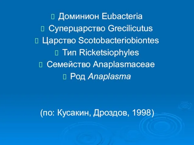 Доминион Eubacteria Суперцарство Grecilicutus Царство Scotobacteriobiontes Тип Ricketsiophyles Семейство Anaplasmaceae Род Anaplasma (по: Кусакин, Дроздов, 1998)
