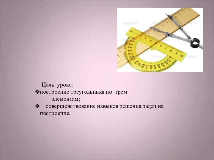 Цель урока: построение треугольника по трем элементам; совершенствование навыков решения задач на построение.