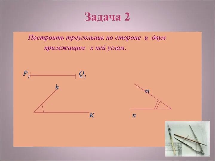 Задача 2 Построить треугольник по стороне и двум прилежащим к ней углам. Р1