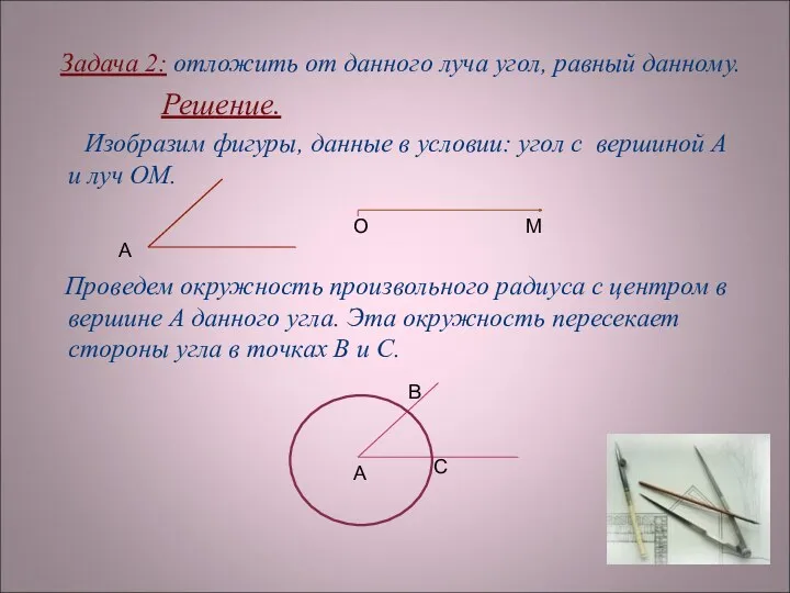 Задача 2: отложить от данного луча угол, равный данному. Решение.