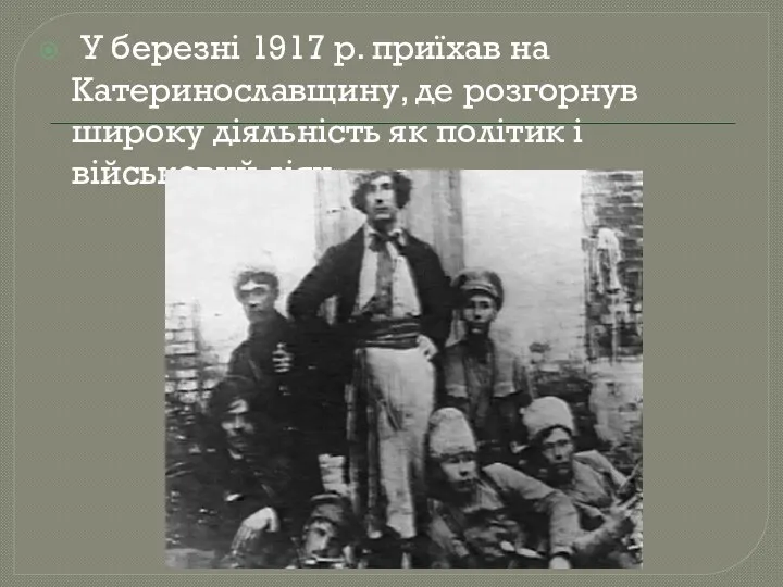 У березні 1917 р. приїхав на Катеринославщину, де розгорнув широку діяльність як політик і військовий діяч.