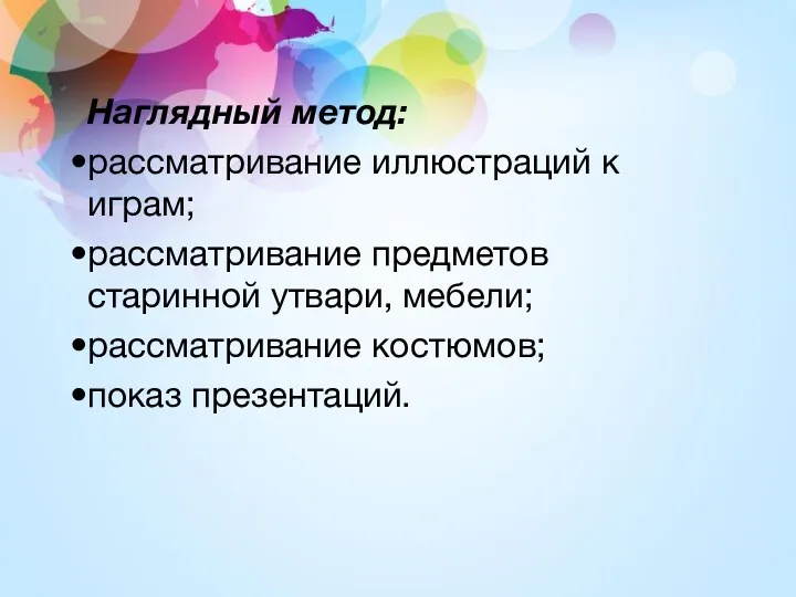 Наглядный метод: рассматривание иллюстраций к играм; рассматривание предметов старинной утвари, мебели; рассматривание костюмов; показ презентаций.