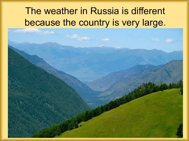 The weather in Russia is different because the country is very large.