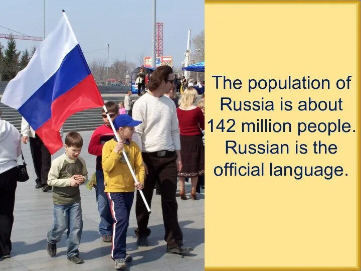 The population of Russia is about 142 million people. Russian is the official language.