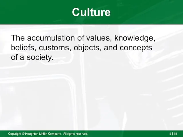 Culture The accumulation of values, knowledge, beliefs, customs, objects, and concepts of a society.