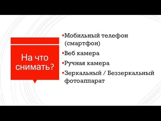 На что снимать? Мобильный телефон (смартфон) Веб камера Ручная камера Зеркальный / Беззеркальный фотоаппарат