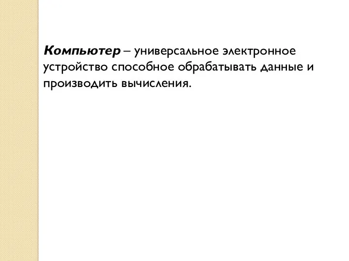 Компьютер – универсальное электронное устройство способное обрабатывать данные и производить вычисления.