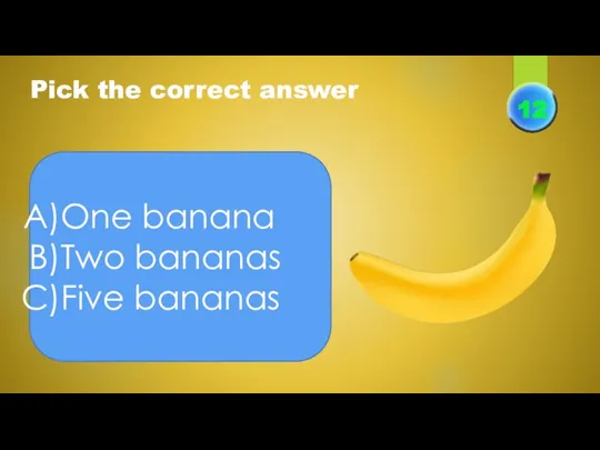 Pick the correct answer One banana Two bananas Five bananas