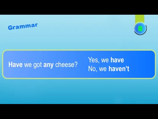 Grammar Have we got any cheese? Yes, we have No, we haven’t