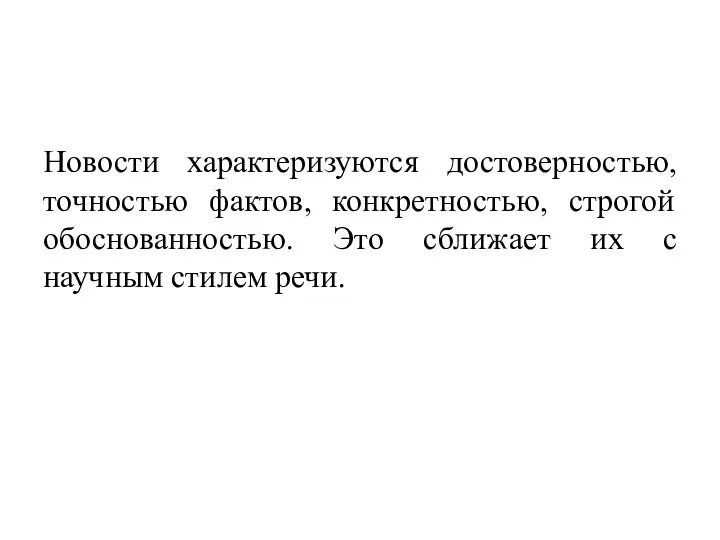 Новости характеризуются достоверностью, точностью фактов, конкретностью, строгой обоснованностью. Это сближает их с научным стилем речи.