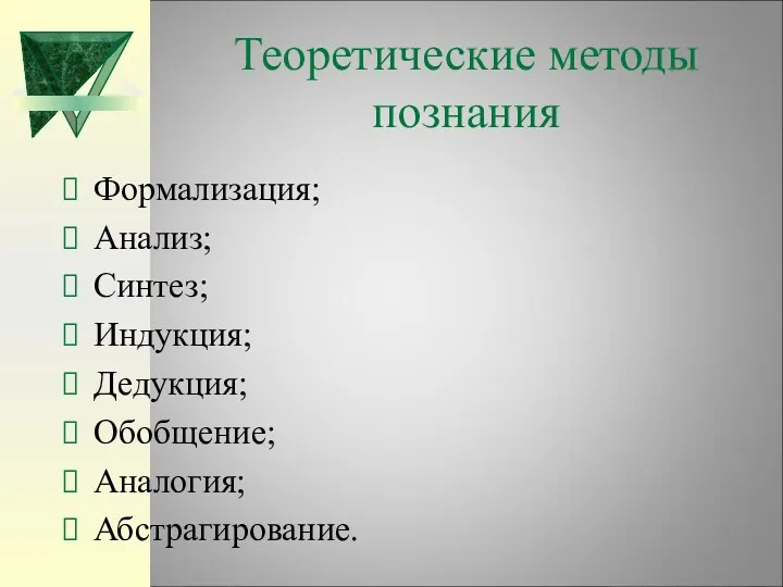 Теоретические методы познания Формализация; Анализ; Синтез; Индукция; Дедукция; Обобщение; Аналогия; Абстрагирование.