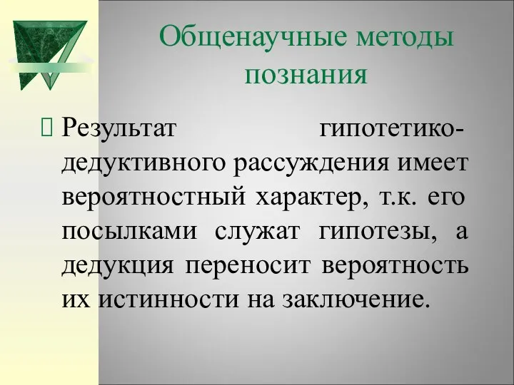 Общенаучные методы познания Результат гипотетико-дедуктивного рассуждения имеет вероятностный характер, т.к.