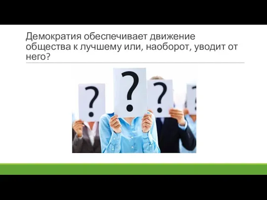 Демократия обеспечивает движение общества к лучшему или, наоборот, уводит от него?