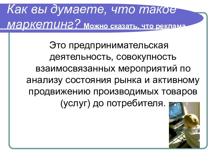 Как вы думаете, что такое маркетинг? Можно сказать, что реклама…