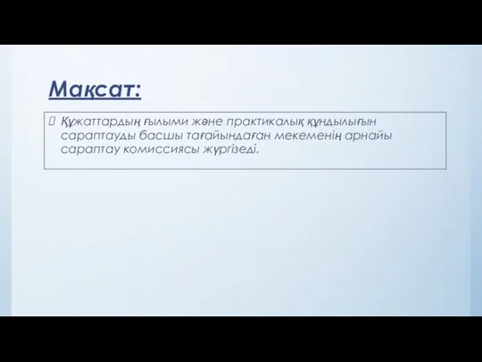 Мақсат: Құжаттардың ғылыми жəне практикалық құндылығын сараптауды басшы тағайындаған мекеменің арнайы сараптау комиссиясы жүргізеді.