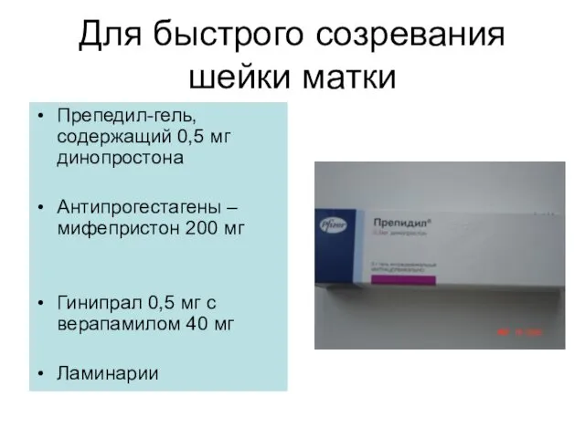 Для быстрого созревания шейки матки Препедил-гель, содержащий 0,5 мг динопростона Антипрогестагены –мифепристон 200
