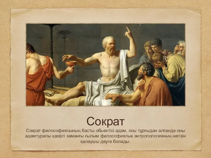 Сократ Сократ философиясының басты обьектісі адам, осы тұрғыдан алғанда оны адамтуралы қазіргі заманғы