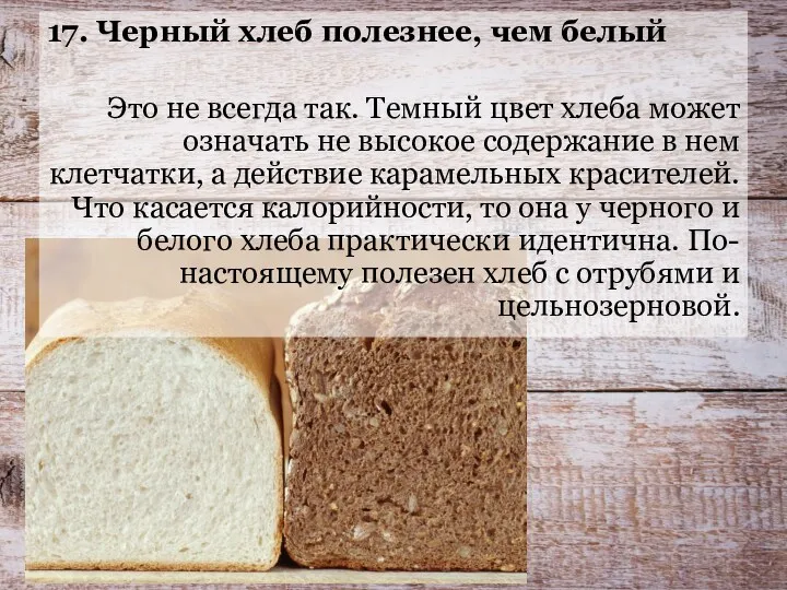 17. Черный хлеб полезнее, чем белый Это не всегда так. Темный цвет хлеба